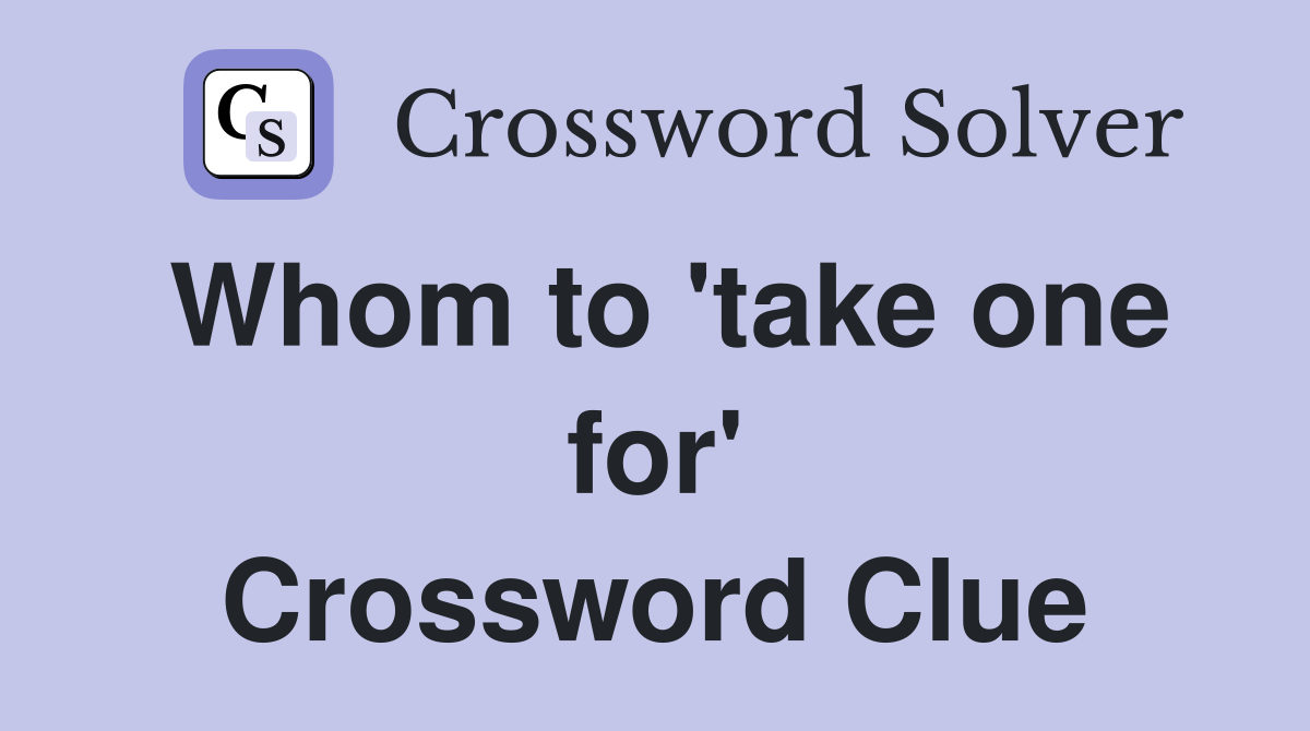 Whom to 'take one for' Crossword Clue