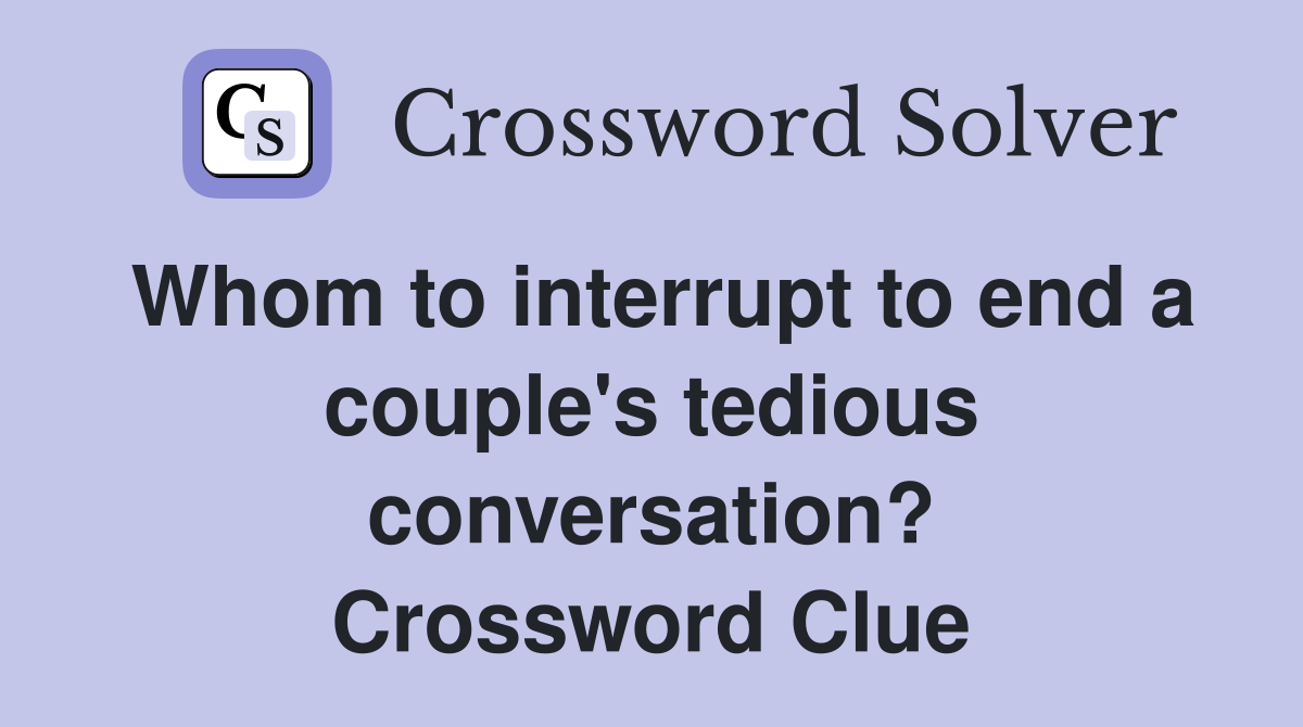 Whom to interrupt to end a couple's tedious conversation? Crossword Clue