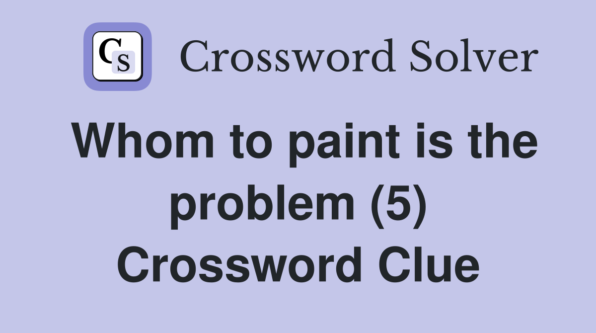 Whom to paint is the problem (5) Crossword Clue