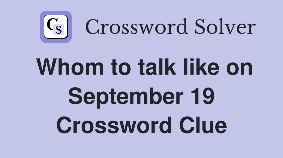 Whom to talk like on September 19 Crossword Clue