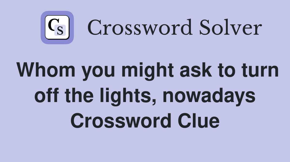 Whom you might ask to turn off the lights, nowadays Crossword Clue