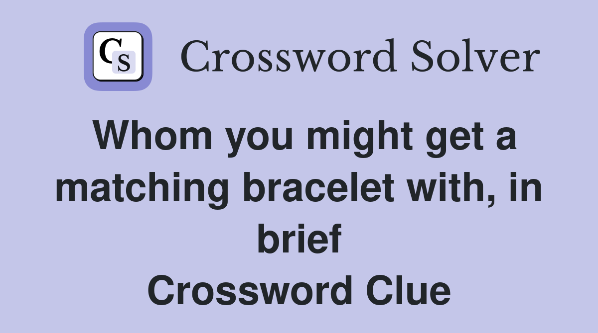 Whom you might get a matching bracelet with, in brief Crossword Clue