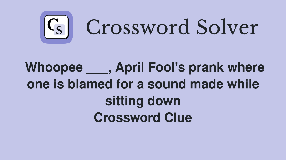 Whoopee ___, April Fool's prank where one is blamed for a sound made while sitting down Crossword Clue