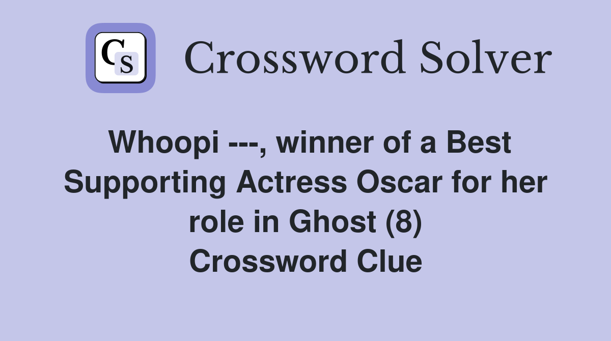 Whoopi ---, winner of a Best Supporting Actress Oscar for her role in Ghost (8) Crossword Clue
