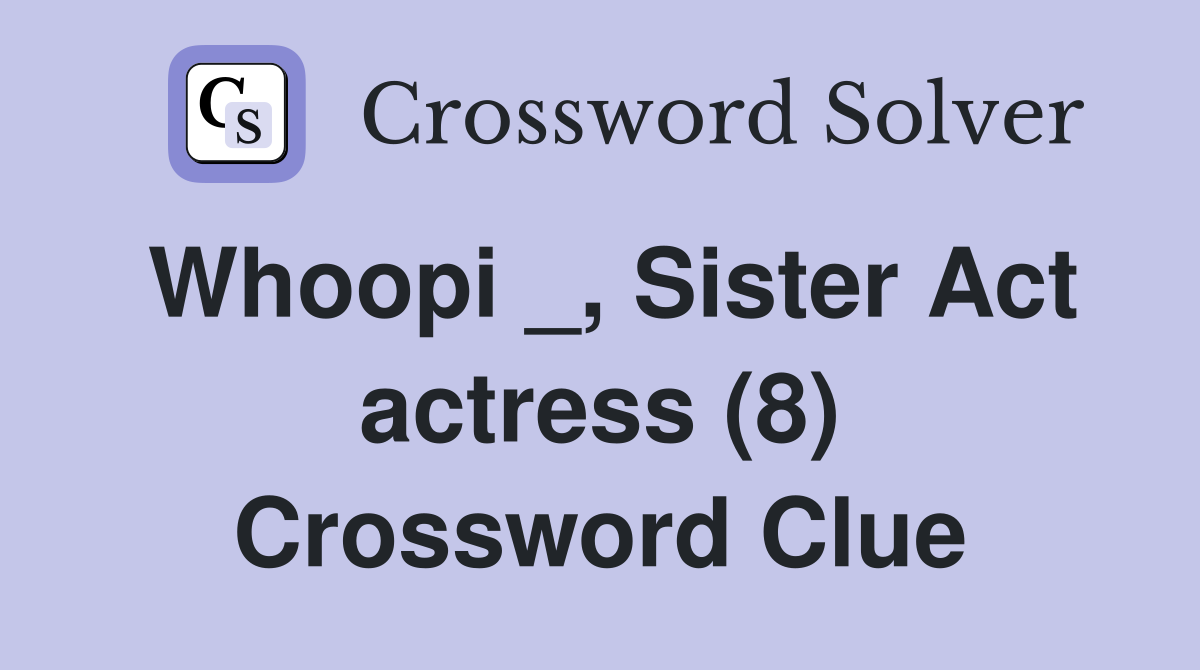 Whoopi _, Sister Act actress (8) Crossword Clue