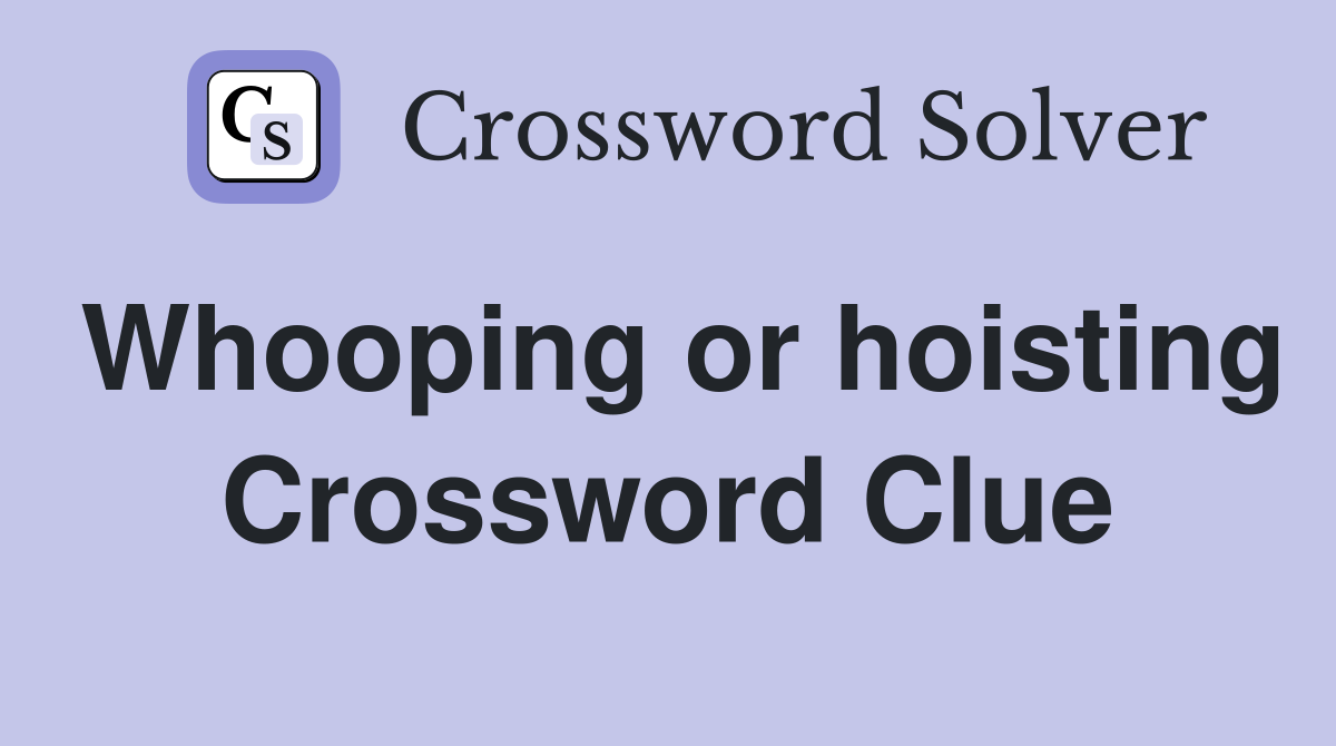 Whooping or hoisting Crossword Clue