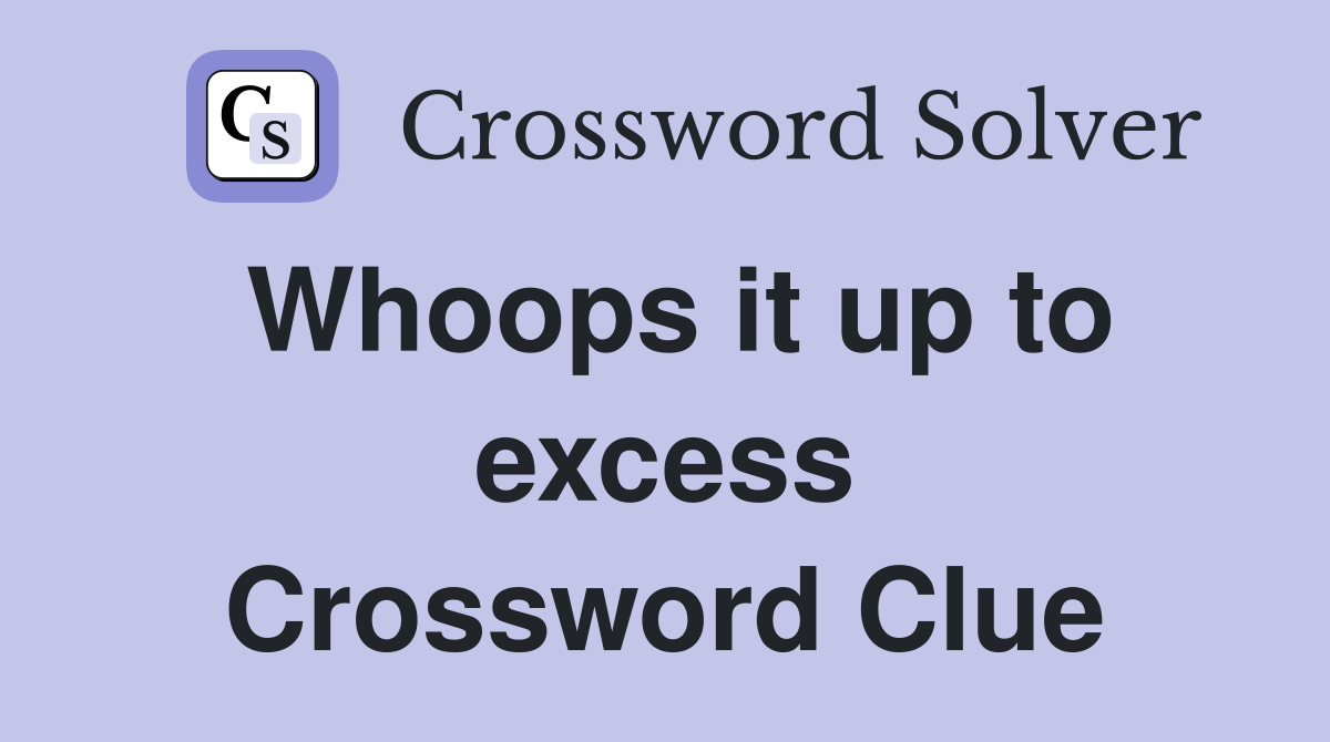 Whoops it up to excess Crossword Clue