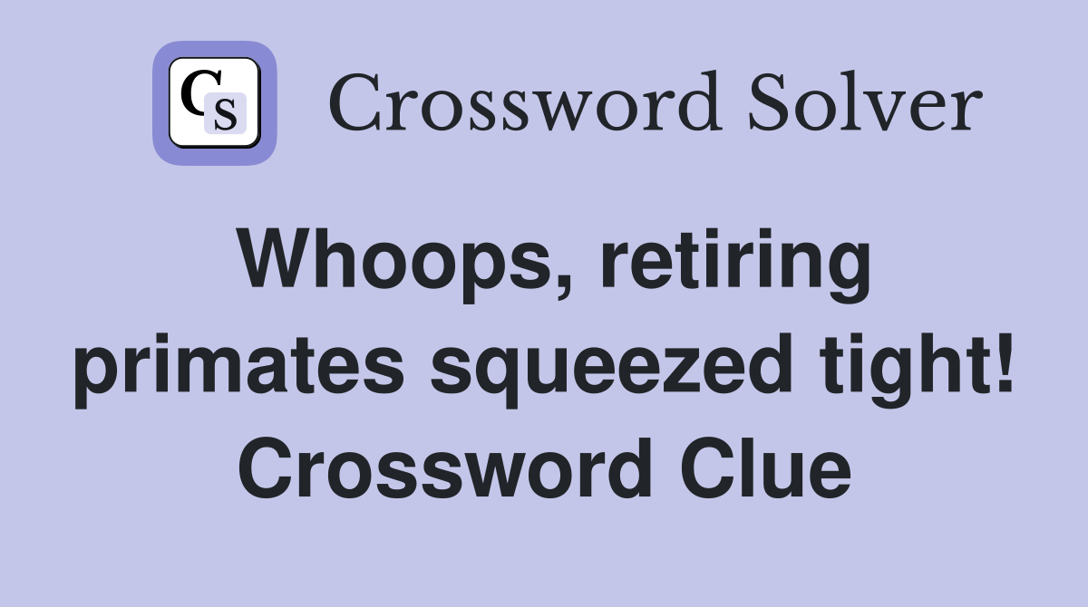Whoops, retiring primates squeezed tight! Crossword Clue