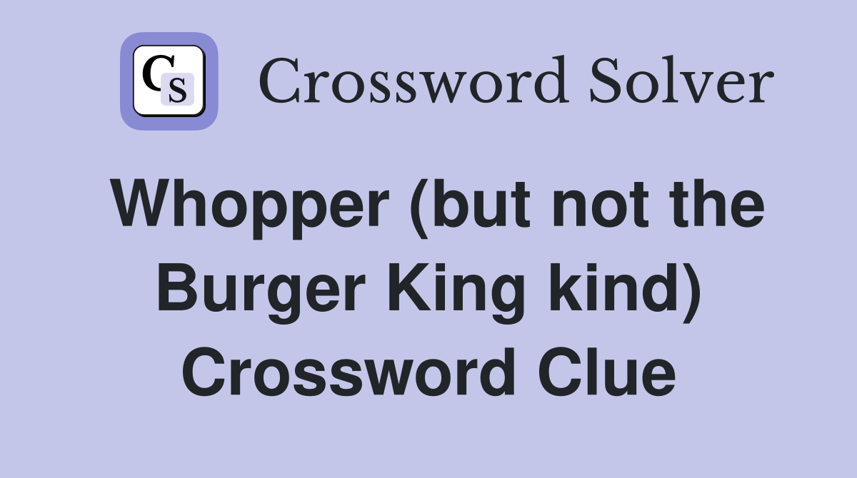 Whopper (but not the Burger King kind) Crossword Clue