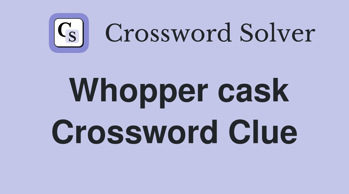 Whopper cask Crossword Clue