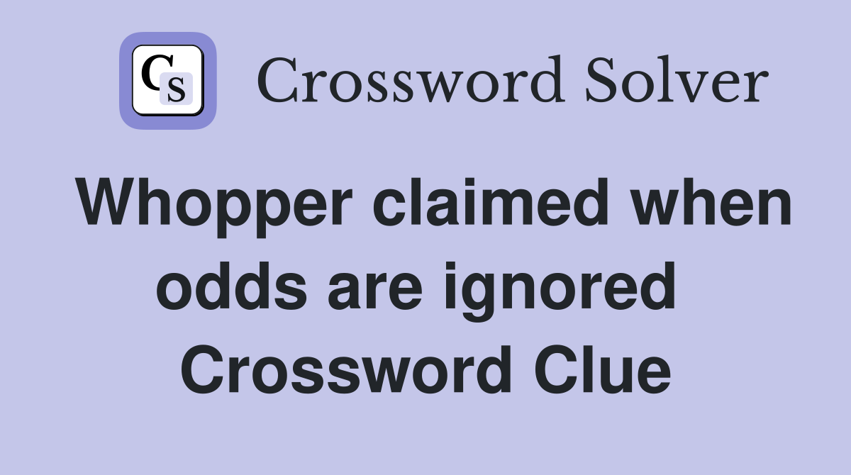 Whopper claimed when odds are ignored  Crossword Clue
