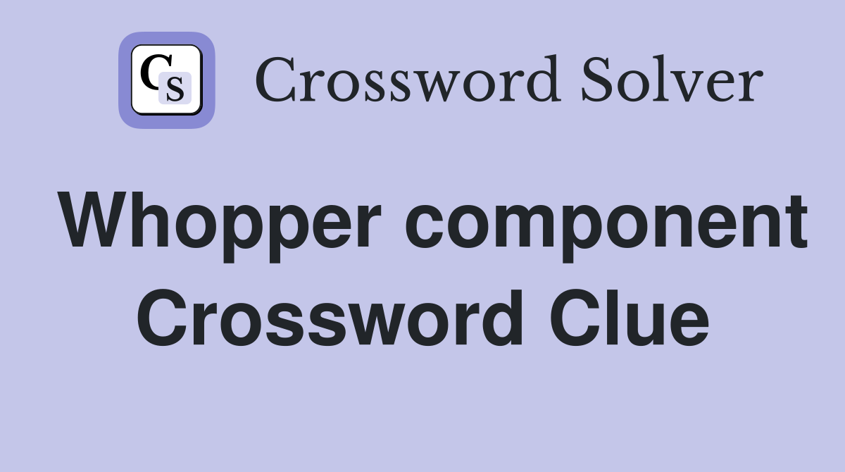 Whopper component Crossword Clue