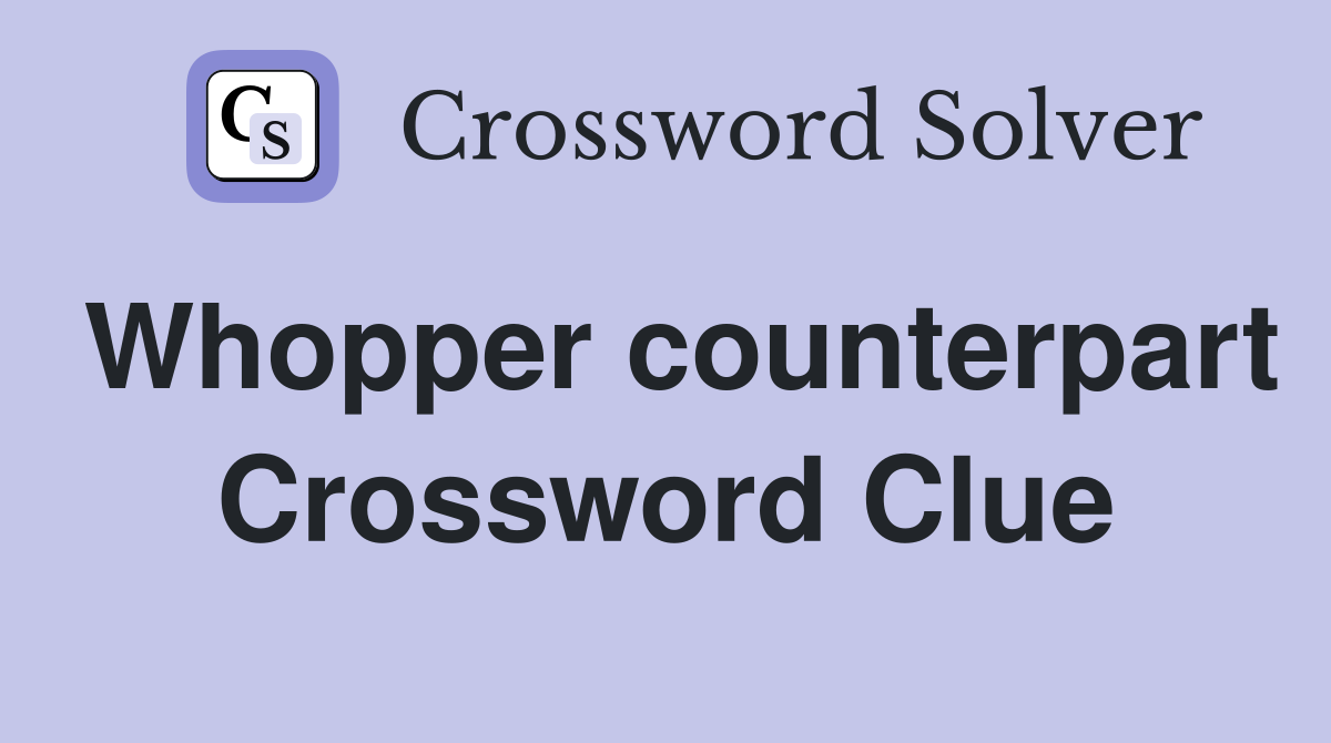Whopper counterpart Crossword Clue