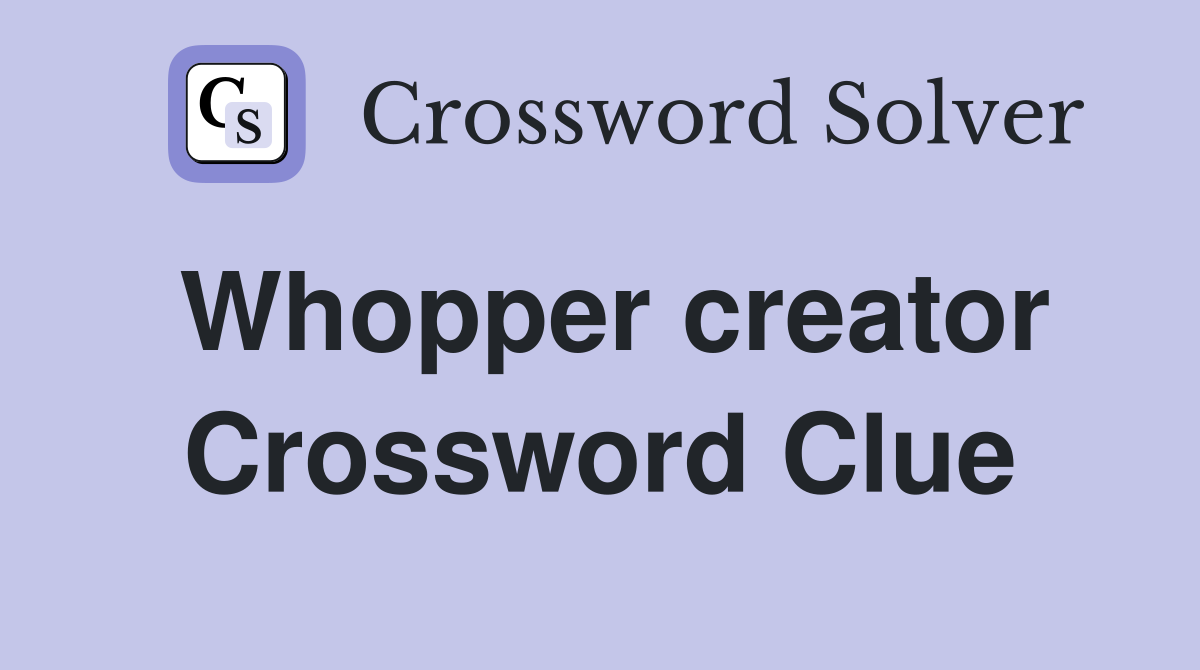 Whopper creator Crossword Clue