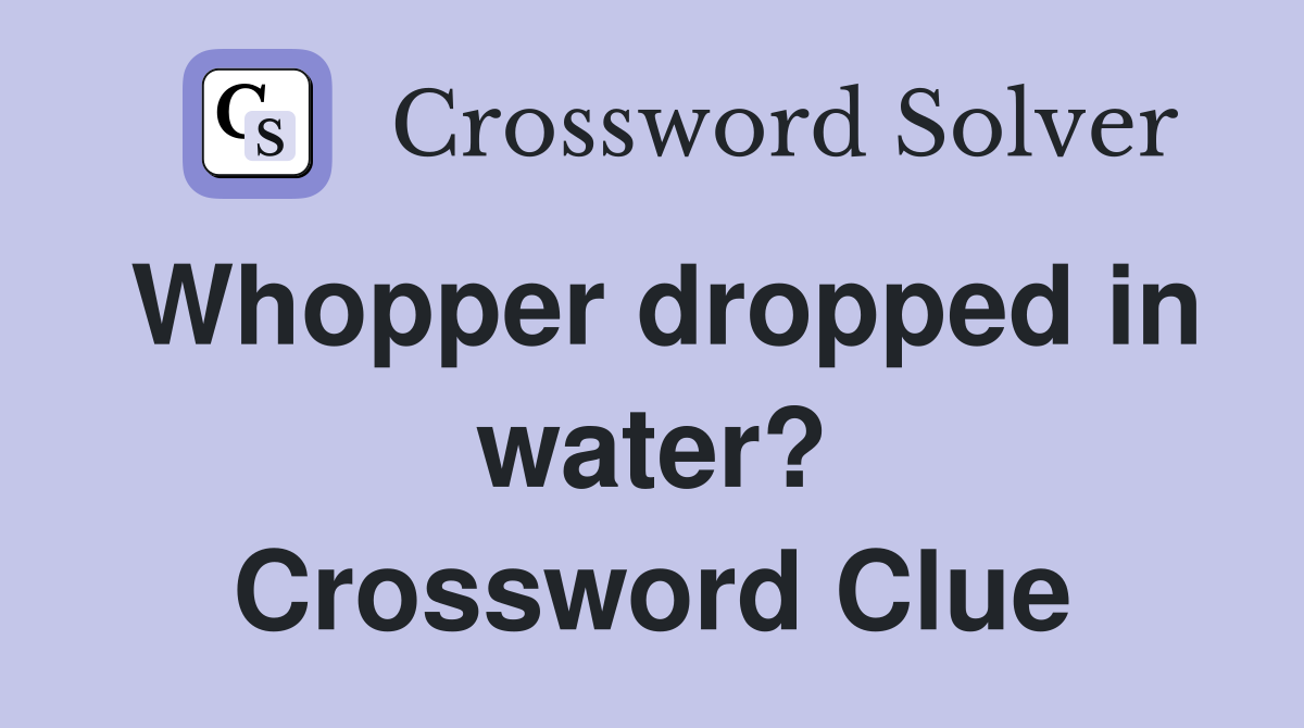 Whopper dropped in water? Crossword Clue