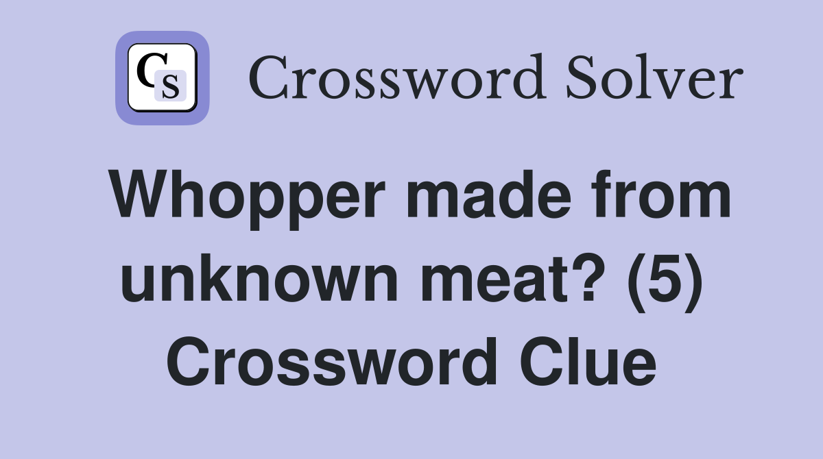 Whopper made from unknown meat? (5) Crossword Clue