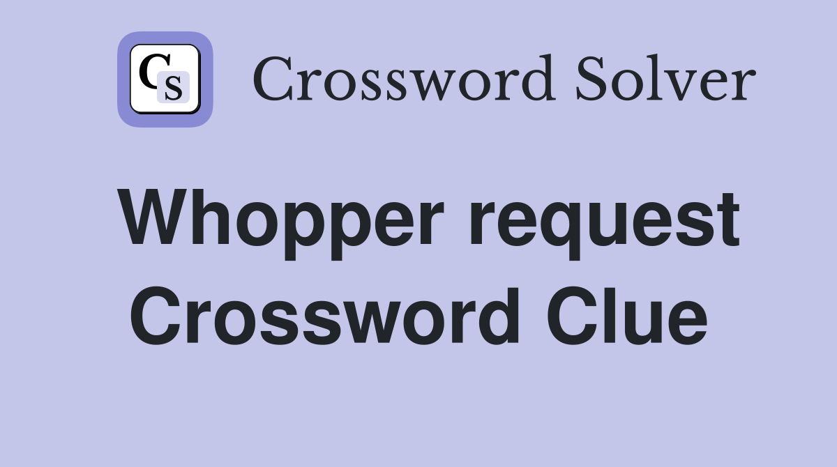 Whopper request Crossword Clue