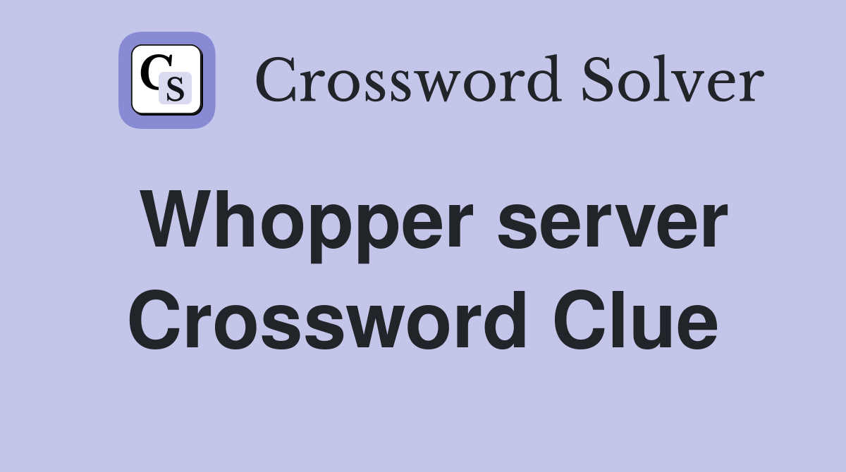 Whopper server Crossword Clue