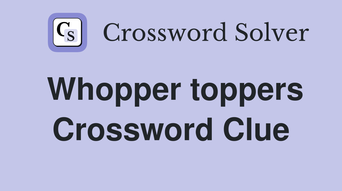 Whopper toppers Crossword Clue