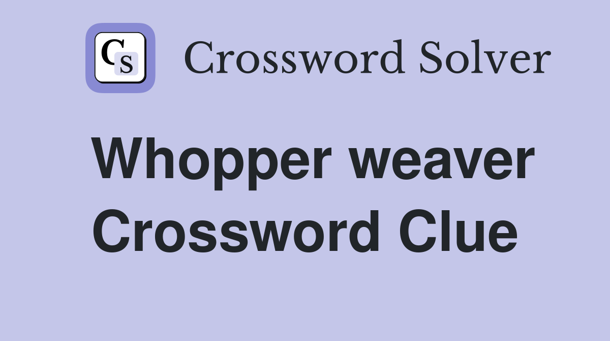 Whopper weaver Crossword Clue