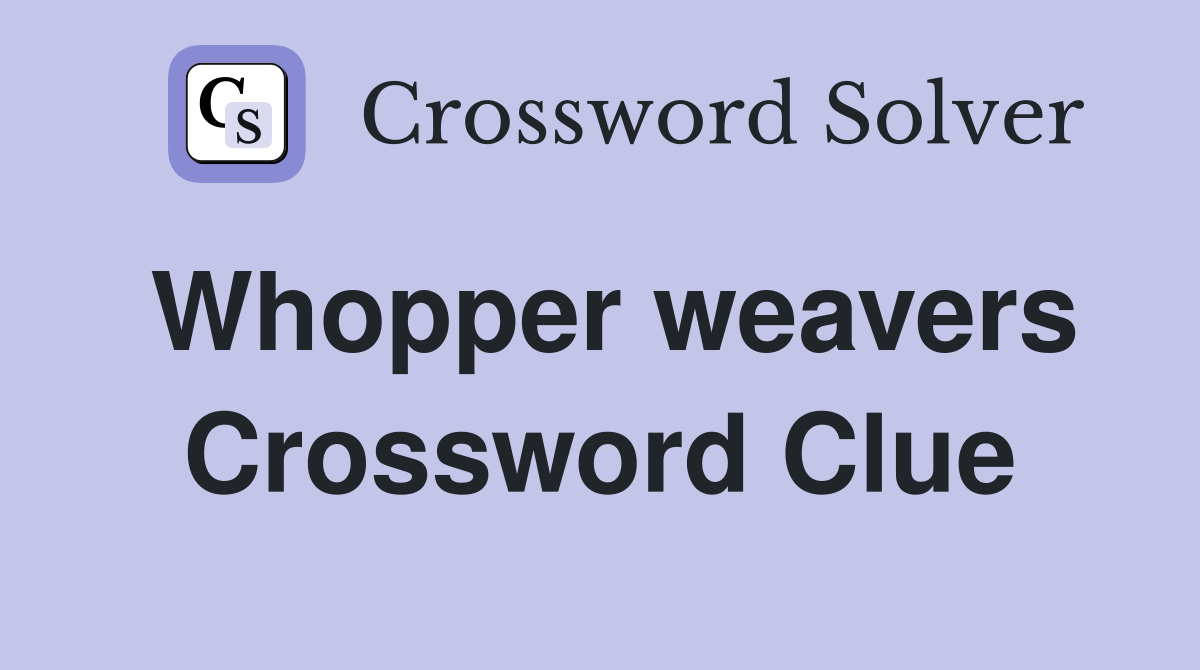 Whopper weavers Crossword Clue