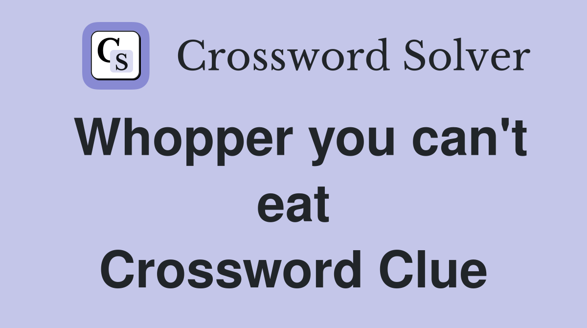 Whopper you can't eat Crossword Clue