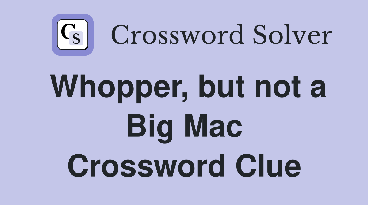 Whopper, but not a Big Mac Crossword Clue