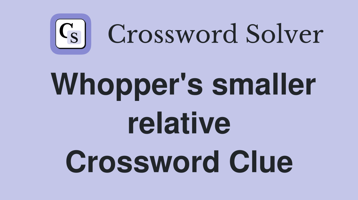 Whopper's smaller relative Crossword Clue