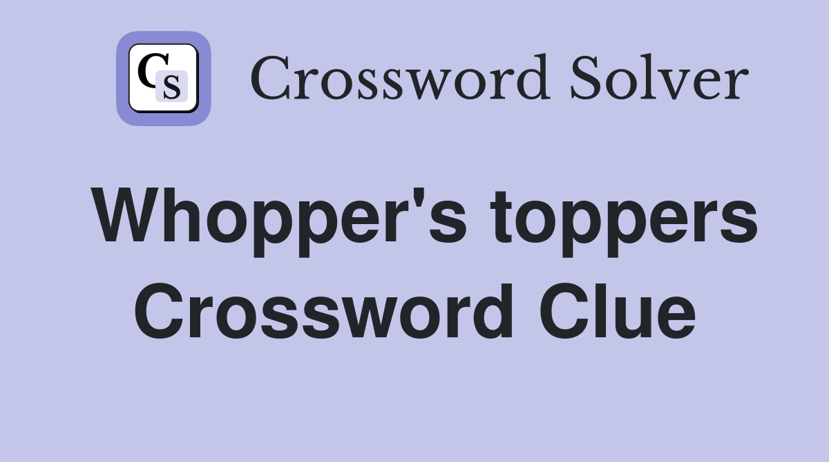 Whopper's toppers Crossword Clue