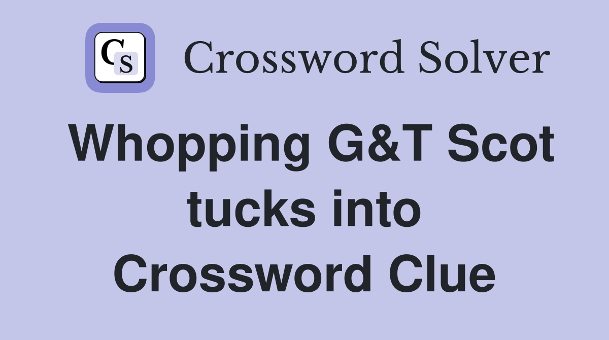 Whopping G&T Scot tucks into Crossword Clue