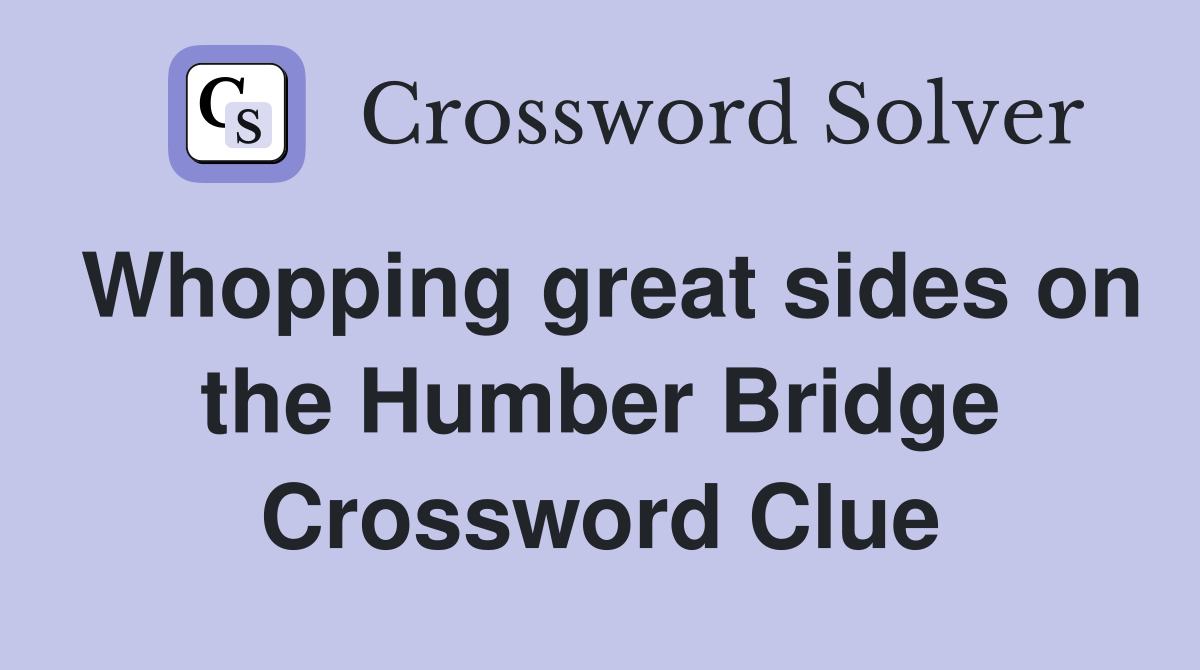 Whopping great sides on the Humber Bridge Crossword Clue