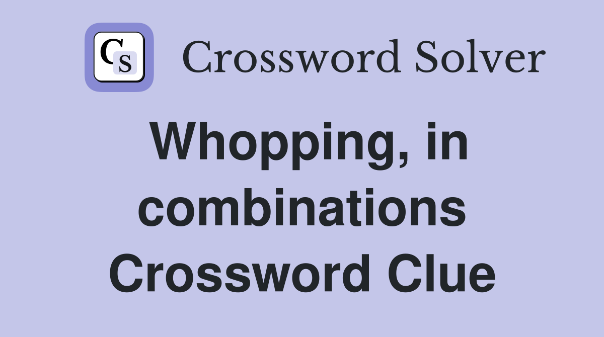 Whopping, in combinations Crossword Clue