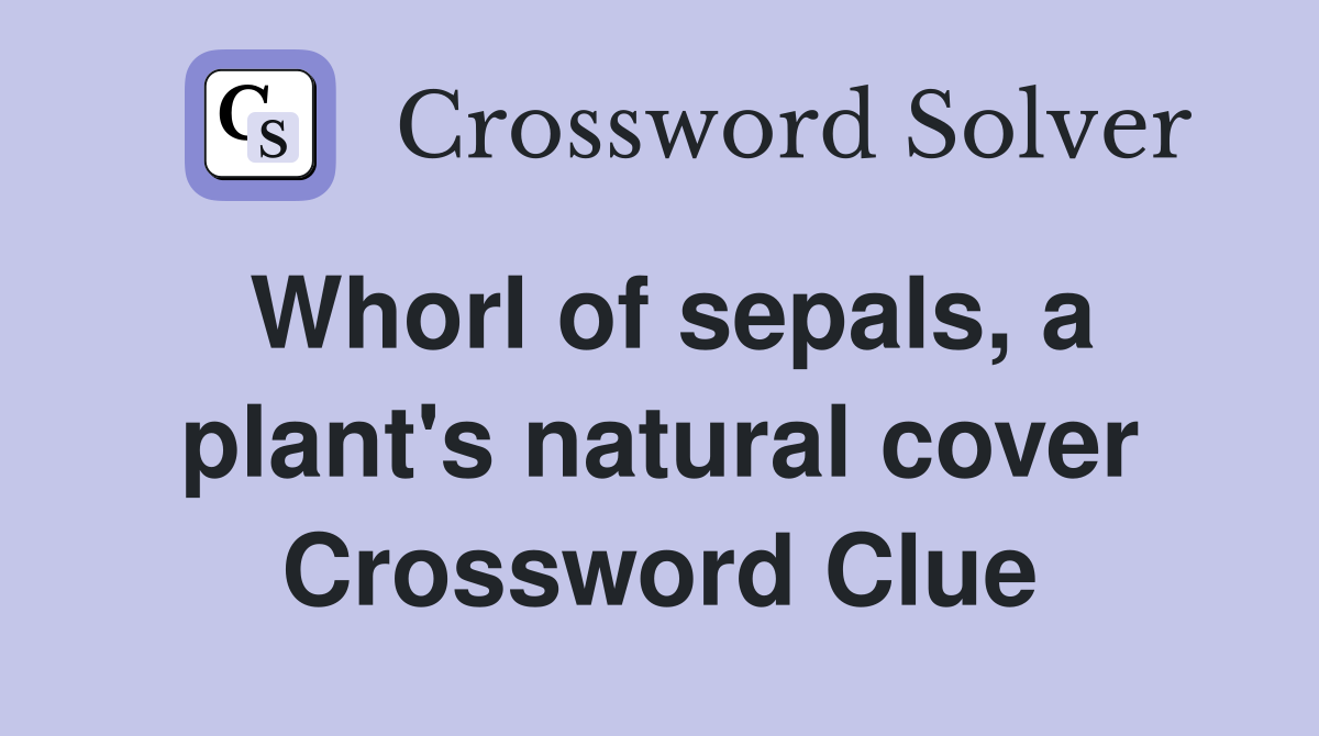 Whorl of sepals, a plant's natural cover Crossword Clue