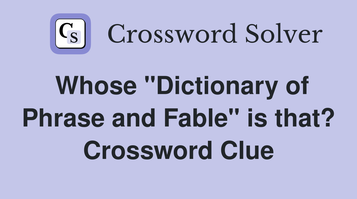 Whose "Dictionary of Phrase and Fable" is that? Crossword Clue