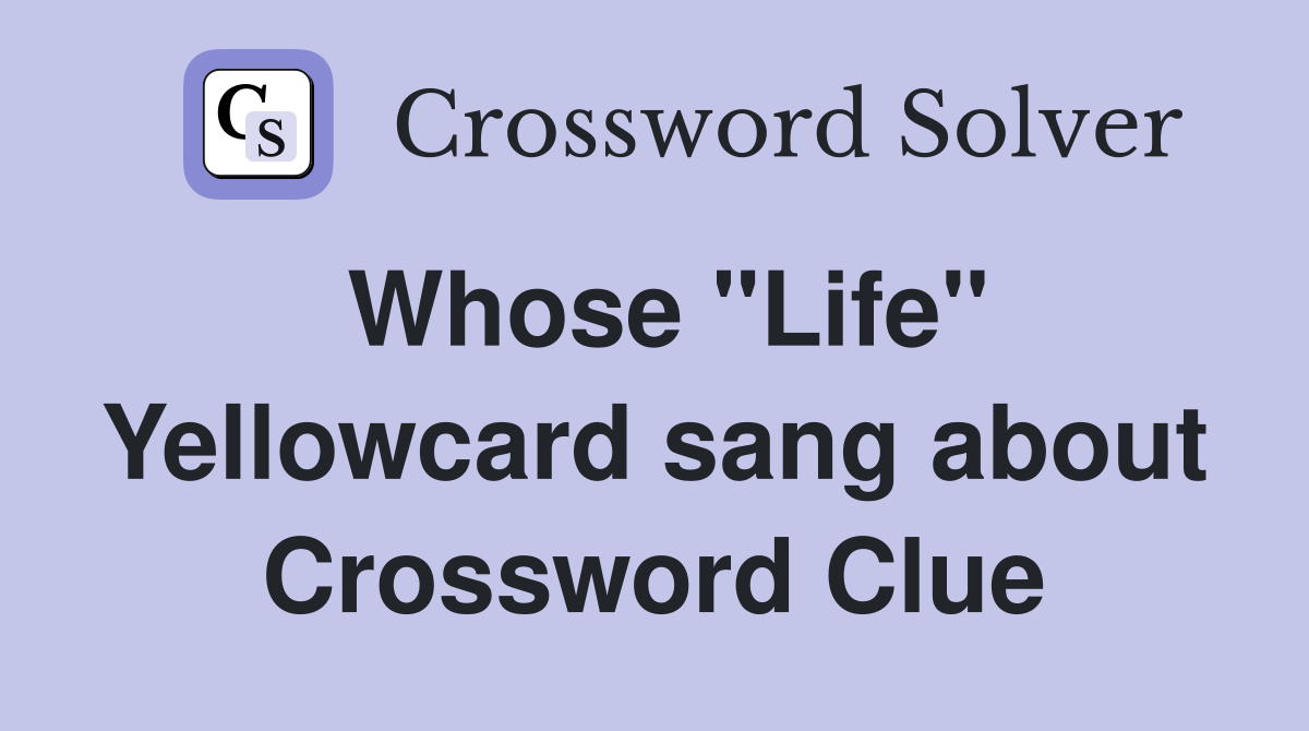 Whose "Life" Yellowcard sang about Crossword Clue