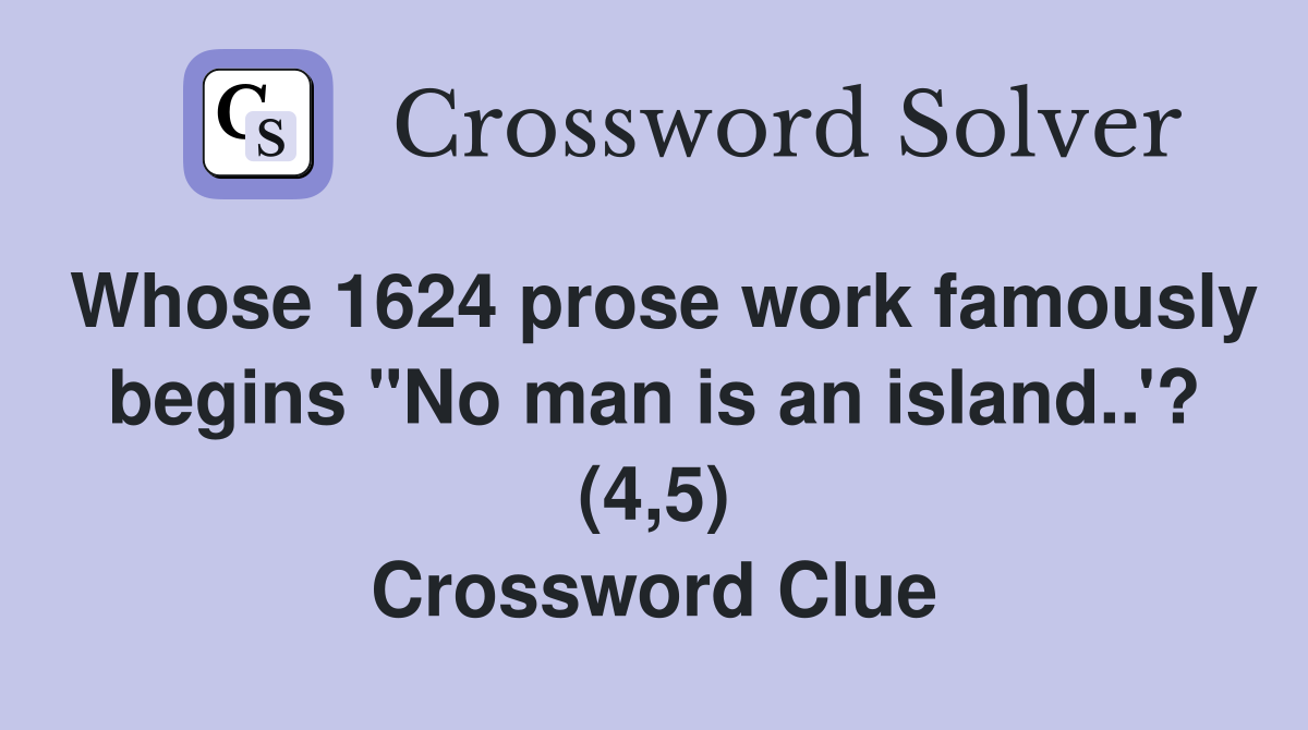 Whose 1624 prose work famously begins "No man is an island..'? (4,5) Crossword Clue