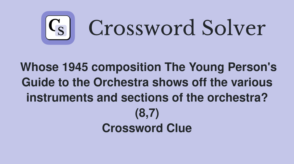 Whose 1945 composition The Young Person's Guide to the Orchestra shows off the various instruments and sections of the orchestra? (8,7) Crossword Clue