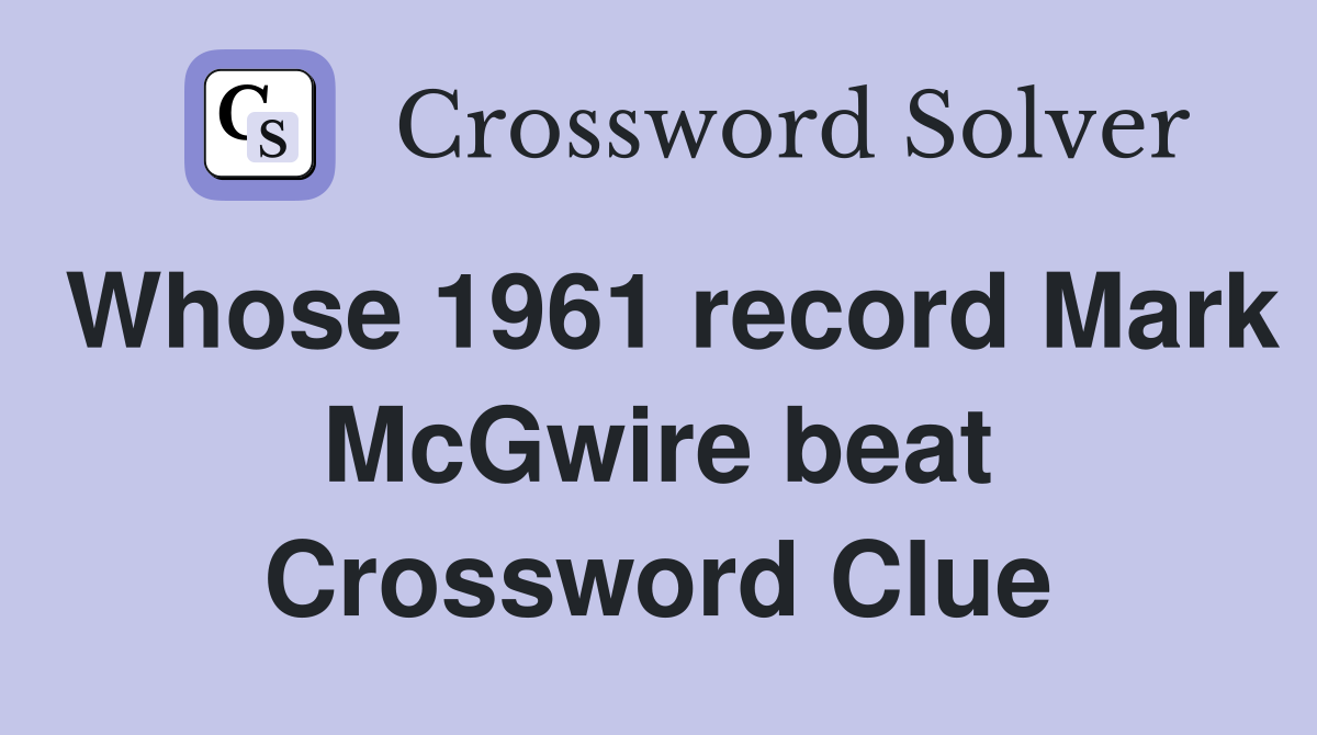 Whose 1961 record Mark McGwire beat Crossword Clue