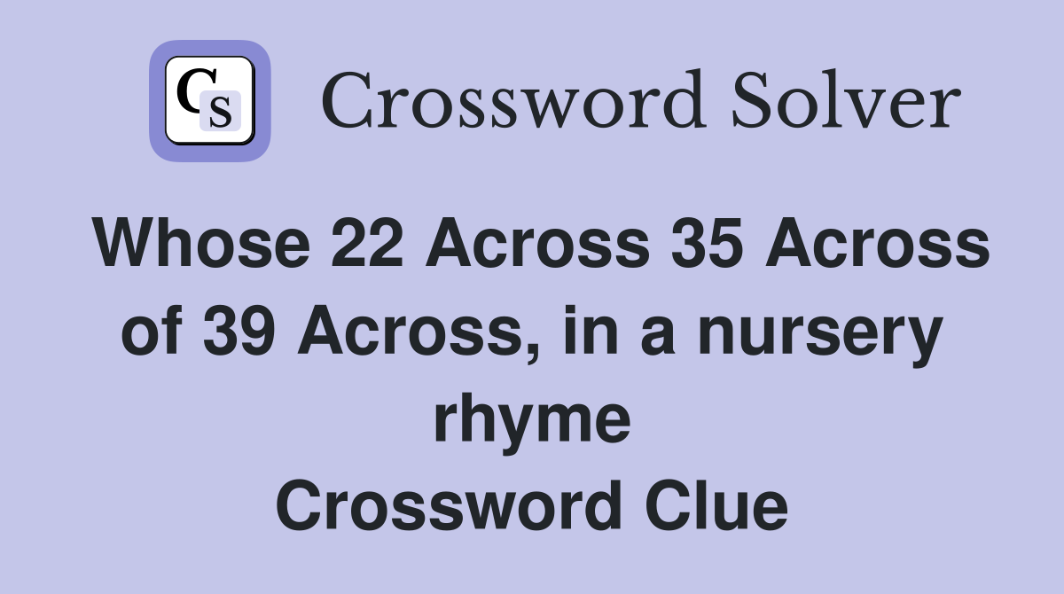 Whose 22 Across 35 Across of 39 Across, in a nursery rhyme Crossword Clue