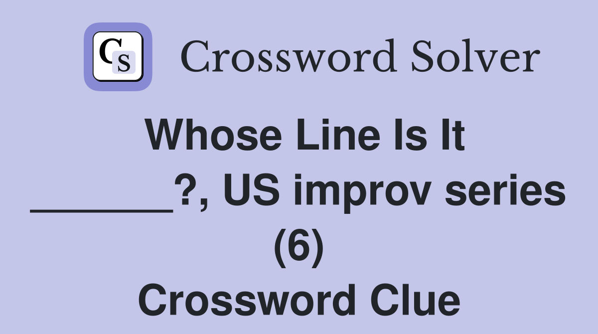 Whose Line Is It ______?, US improv series (6) Crossword Clue