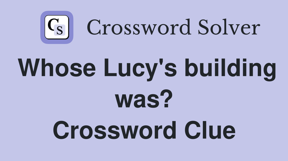Whose Lucy's building was? Crossword Clue