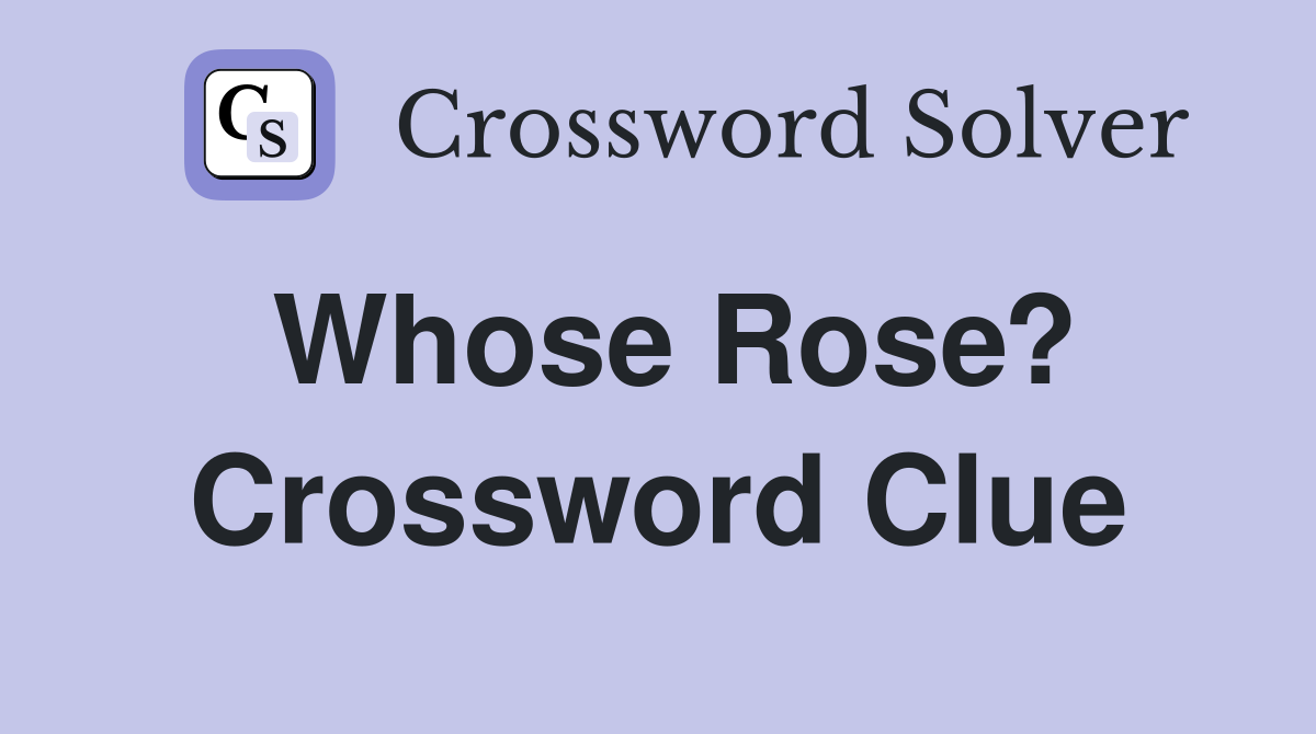 Whose Rose? Crossword Clue
