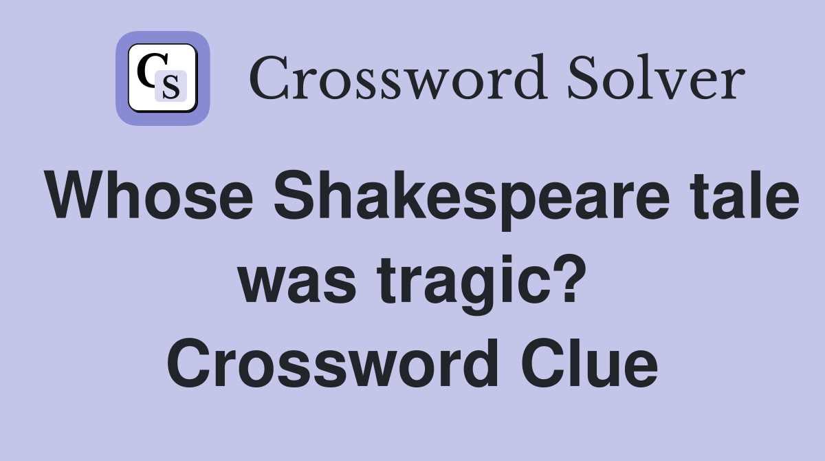Whose Shakespeare tale was tragic? Crossword Clue