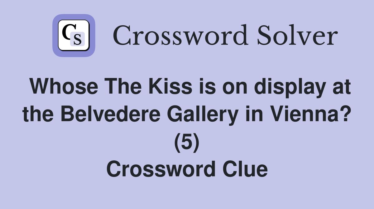 Whose The Kiss is on display at the Belvedere Gallery in Vienna? (5) Crossword Clue