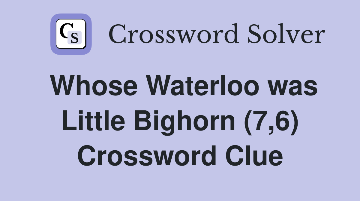 Whose Waterloo was Little Bighorn (7,6) Crossword Clue