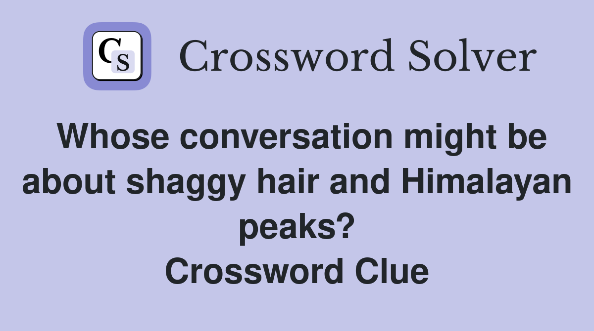 Whose conversation might be about shaggy hair and Himalayan peaks? Crossword Clue