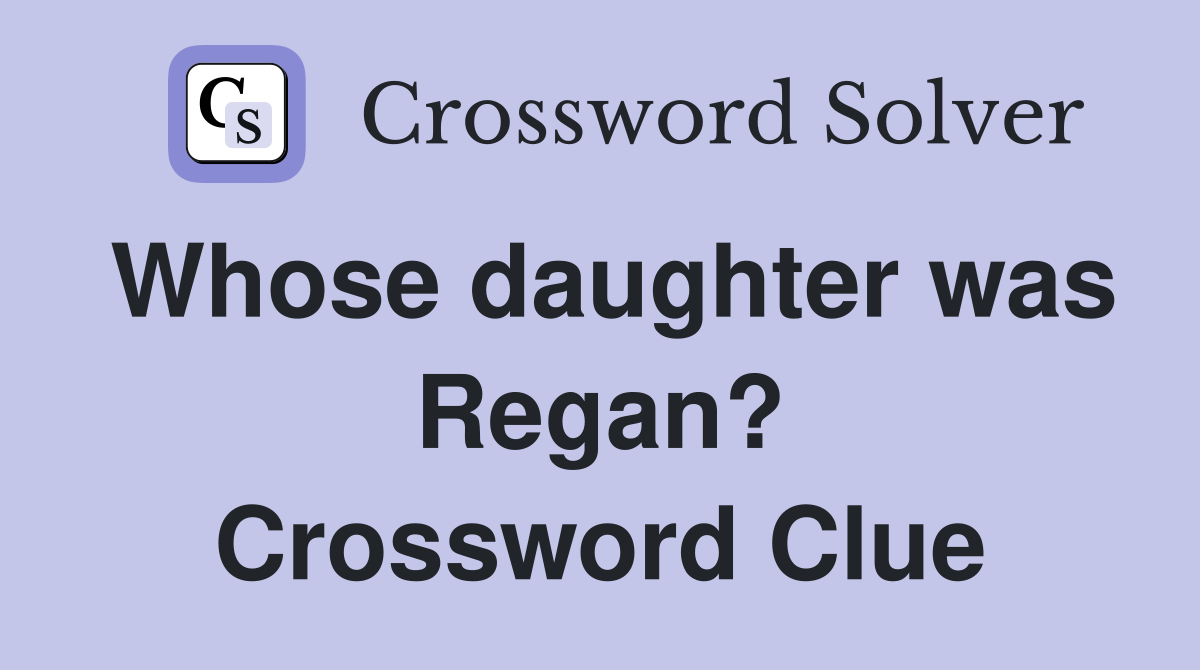 Whose daughter was Regan? Crossword Clue