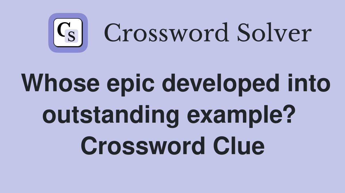 Whose epic developed into outstanding example?  Crossword Clue