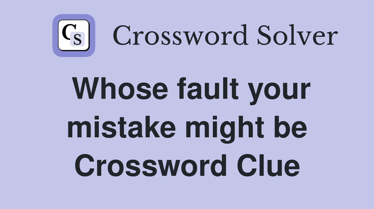 Whose fault your mistake might be Crossword Clue