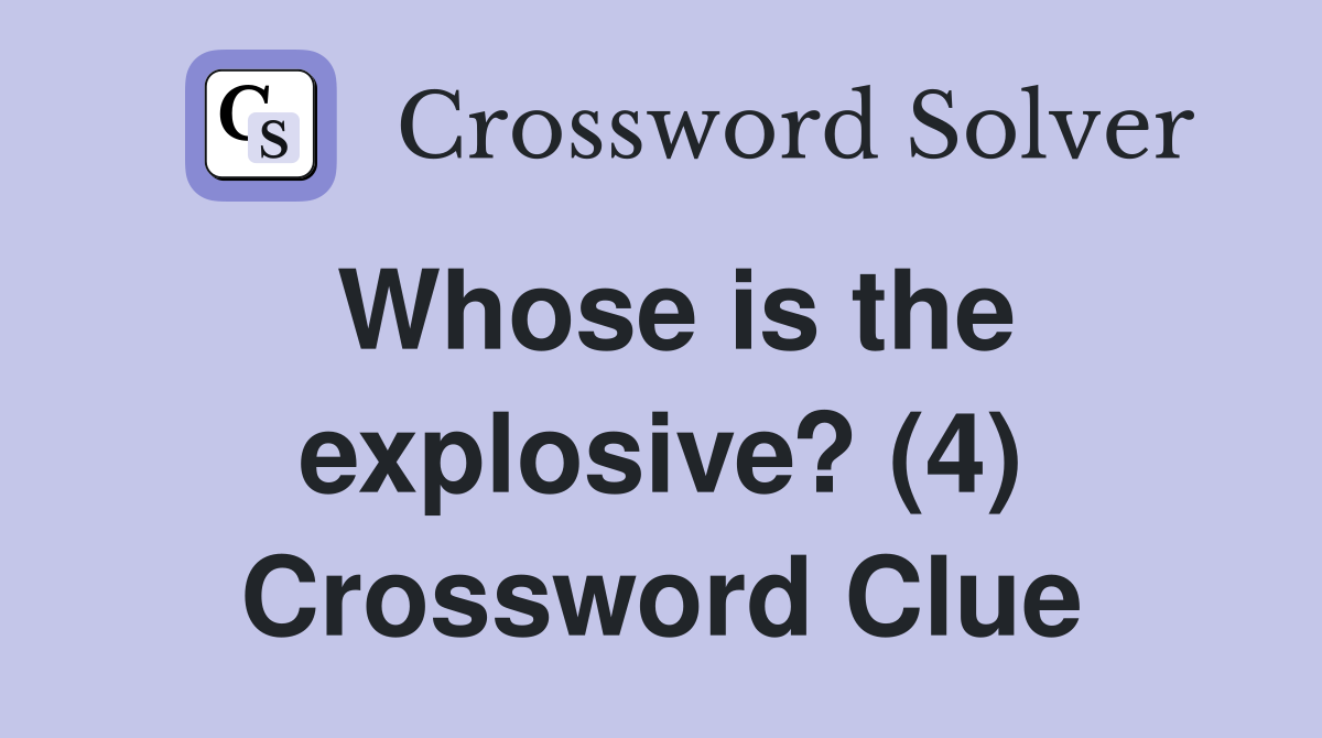 Whose is the explosive? (4) Crossword Clue